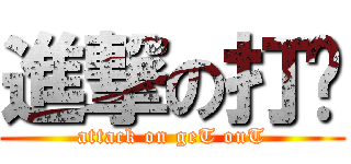 進撃の打滚 (attack on geT ouT)
