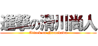 進撃の滑川尚人 (Attack on Namekawa)