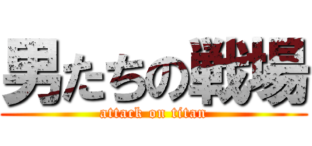 男たちの戦場 (attack on titan)