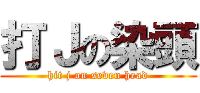打Ｊの染頭 (hit j on seven head)