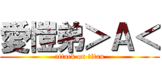 愛愷弟＞Ａ＜ (attack on titan)