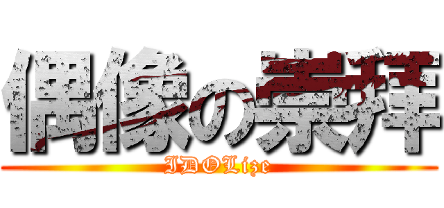 偶像の崇拜 (IDOLize)
