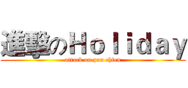 進擊のＨｏｌｉｄａｙ (attack on pan chien)