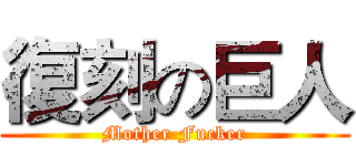 復刻の巨人 (Mother Fucker)