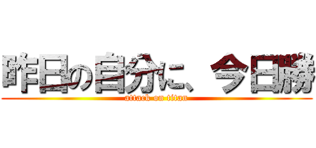 昨日の自分に、今日勝 (attack on titan)