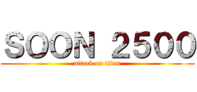 ＳＯＯＮ ２５００ (attack on titan)