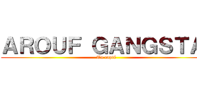 ＡＲＯＵＦ ＧＡＮＧＳＴＡ  (Ta capté )