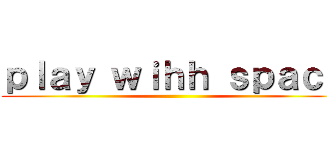 ｐｌａｙ ｗｉｈｈ ｓｐａｃｅ ()