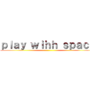 ｐｌａｙ ｗｉｈｈ ｓｐａｃｅ ()