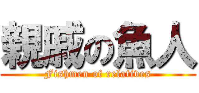 親戚の魚人 (Fishmen of relatives)