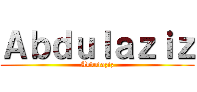 Ａｂｄｕｌａｚｉｚ (Abdulaziz)