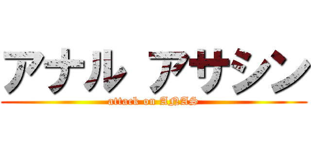 アナル アサシン (attack on ANAS)