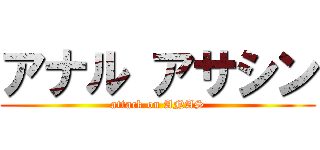 アナル アサシン (attack on ANAS)