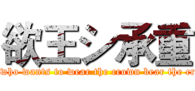 欲王シ承重 (One who wants to wear the crown bear the crown)