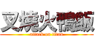叉燒火鴨飯 (attack on titan)