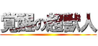 覚醒の超獣人 ()