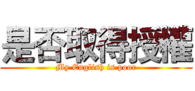 是否取得授權 (My English is poor)