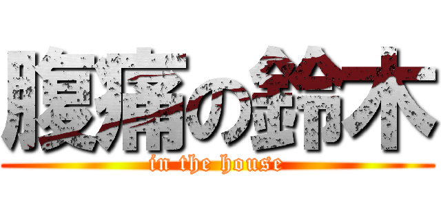 腹痛の鈴木 (in the house)