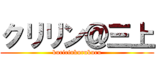 クリリン＠三上 (kuririnkurukuru)