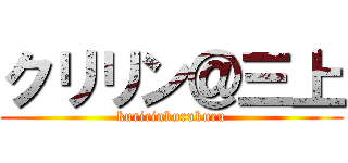 クリリン＠三上 (kuririnkurukuru)