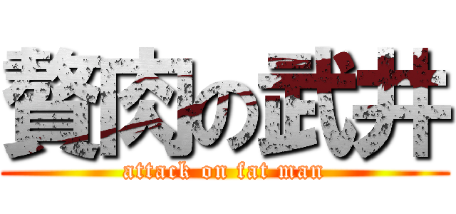 贅肉の武井 (attack on fat man)