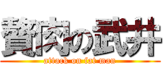 贅肉の武井 (attack on fat man)