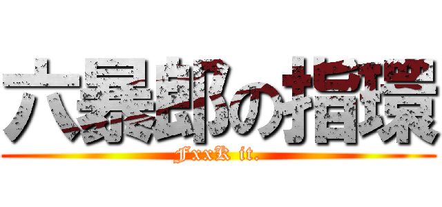 六暴郎の指環 (FxxK it.)