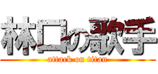 林口の歌手 (attack on titan)