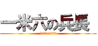 一米六の兵長  (160cm絶賛!)