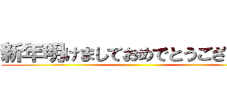 新年明けましておめでとうございます ()