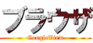 ブラウザ (GoogleView)