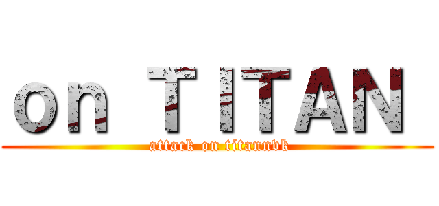 ｏｎ ＴＩＴＡＮ  ( attack on titannvk)