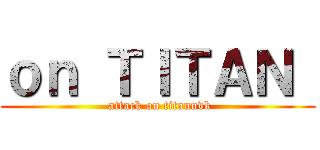 ｏｎ ＴＩＴＡＮ  ( attack on titannvk)