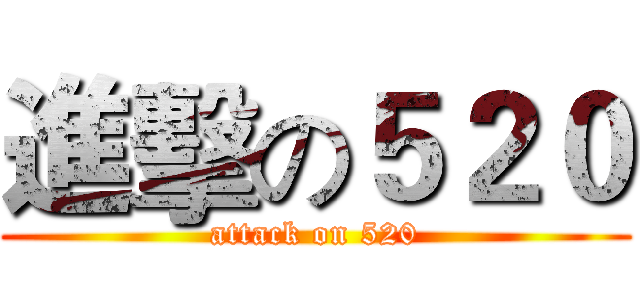 進擊の５２０ (attack on 520)