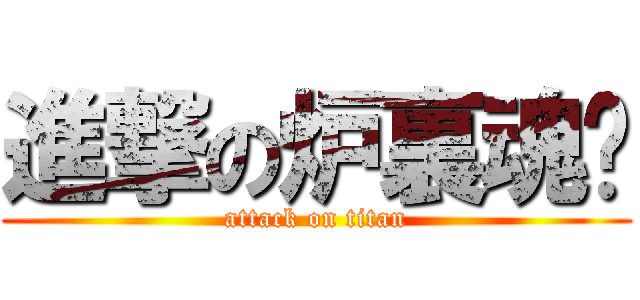 進撃の炉裏魂󾬄 (attack on titan)