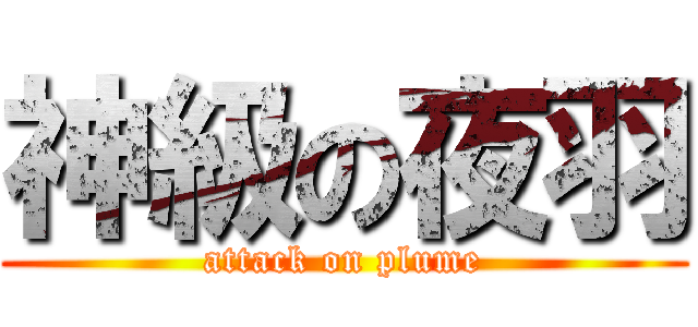 神級の夜羽 (attack on plume)