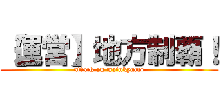 【運営】地方制覇！ (attack on matukyumo)