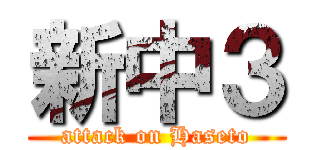 新中３ (attack on Haseto)