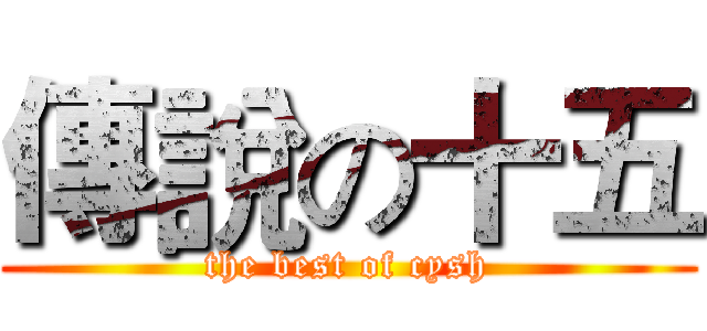 傳說の十五 (the best of cysh)