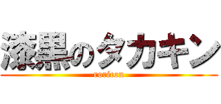 漆黒のタカキン (roricon)