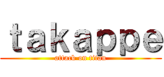 ｔａｋａｐｐｅ (attack on titan)