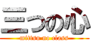 三つの心 (mittsu no class)