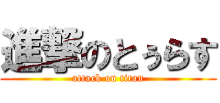 進撃のとぅらす (attack on titan)
