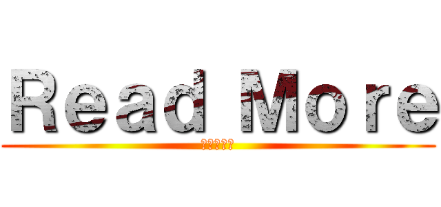 Ｒｅａｄ Ｍｏｒｅ (続きを読む)