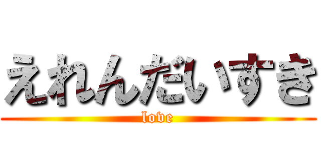 えれんだいすき (love)