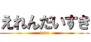 えれんだいすき (love)