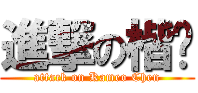 進撃の楷琋 (attack on Kameo Chen)