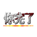 你完了 ()