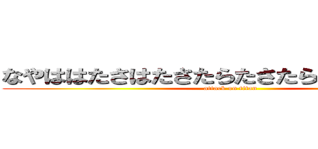 なやははたさはたさたらたさたらなさならならな (attack on titan)