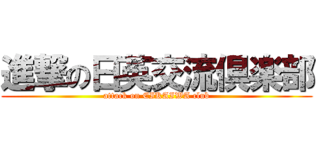 進撃の日英交流倶楽部 (attack on EIKAIWA club)